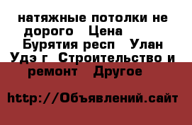 натяжные потолки не дорого › Цена ­ 450 - Бурятия респ., Улан-Удэ г. Строительство и ремонт » Другое   